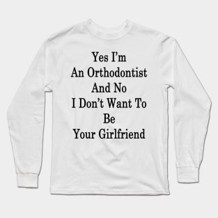 Yes I'm An Orthodontist And No I Don't Want To Be Your Girlfriend Long Sleeve T-Shirt